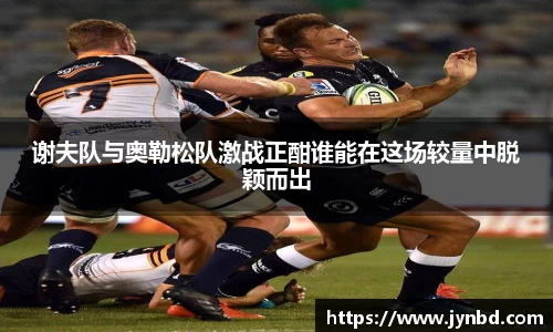 谢夫队与奥勒松队激战正酣谁能在这场较量中脱颖而出