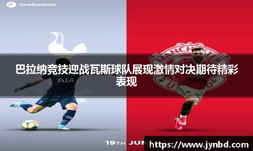 巴拉纳竞技迎战瓦斯球队展现激情对决期待精彩表现