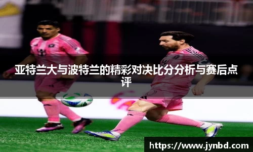 亚特兰大与波特兰的精彩对决比分分析与赛后点评